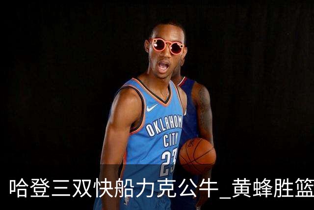 哈登三双快船力克公牛 黄蜂胜篮网终结6连败