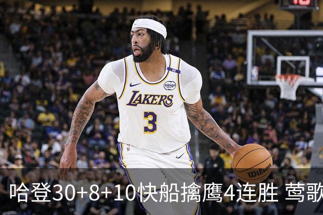 哈登30+8+10快船擒鹰4连胜 莺歌41分鹈鹕屠龙
