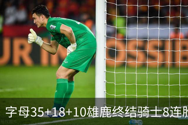 字母35+18+10雄鹿终结骑士8连胜 灰熊扑灭热火